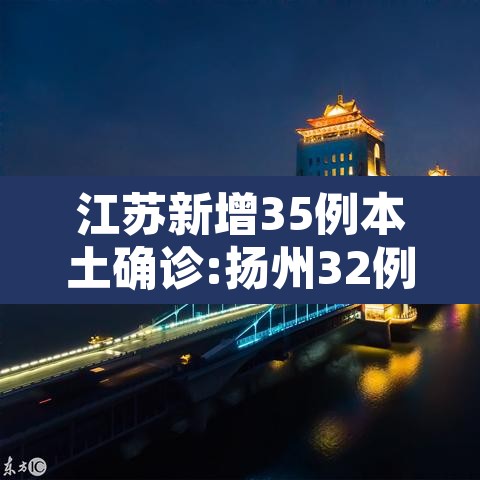江苏新增35例本土确诊:扬州32例›江苏扬州新增1例