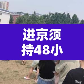 进京须持48小时内核酸阴性证明 → 进京 48小时