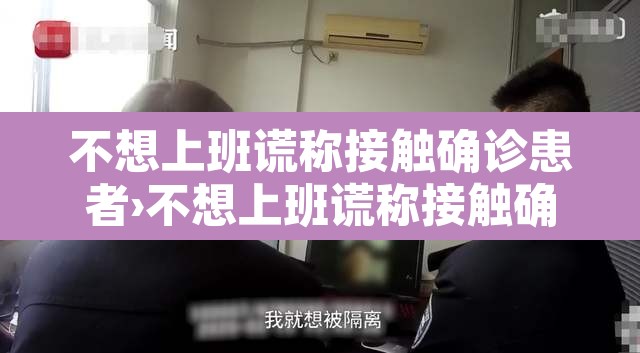 不想上班谎称接触确诊患者›不想上班谎称接触确诊患者怎么办 不想上班谎称接触确诊患者›不想上班谎称接触确诊患者怎么办