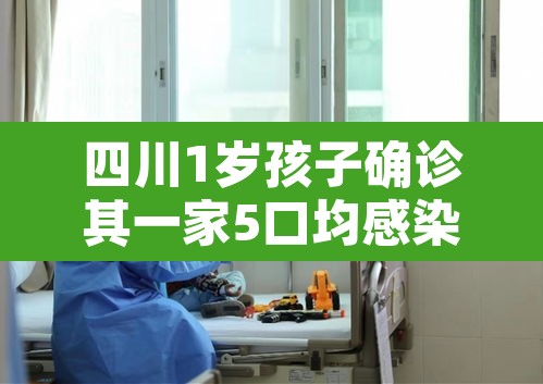 四川1岁孩子确诊其一家5口均感染›四川孙女确诊