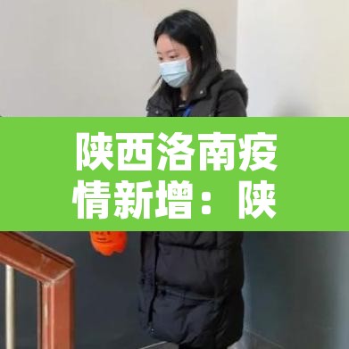 陕西洛南疫情新增：陕西洛南最新消息
