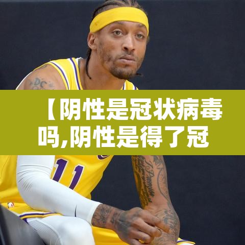 【阴性是冠状病毒吗,阴性是得了冠状病毒吗】