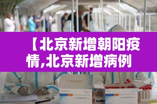 【北京新增朝阳疫情,北京新增病例 朝阳】