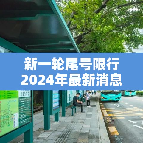 新一轮尾号限行2024年最新消息查询：新一轮尾号限行时间