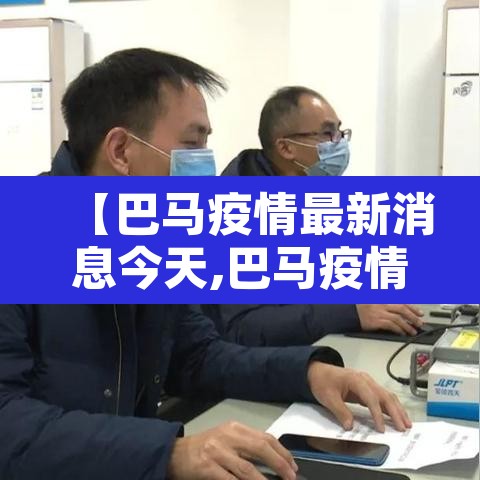 【巴马疫情最新消息今天,巴马疫情最新消息今天新增】