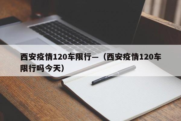 西安疫情120车限行—(西安疫情120车限行吗今天)